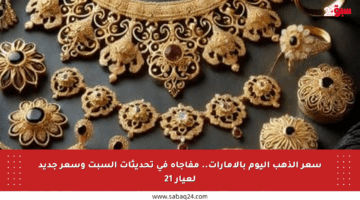 سعر الذهب اليوم بالإمارات.. مفاجأة في تحديثات السبت وسعر جديد لعيار 21